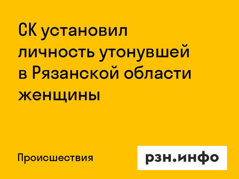 СК установил личность утонувшей в Рязанской области женщины СК установил личность утонувшей в Рязанской области женщины