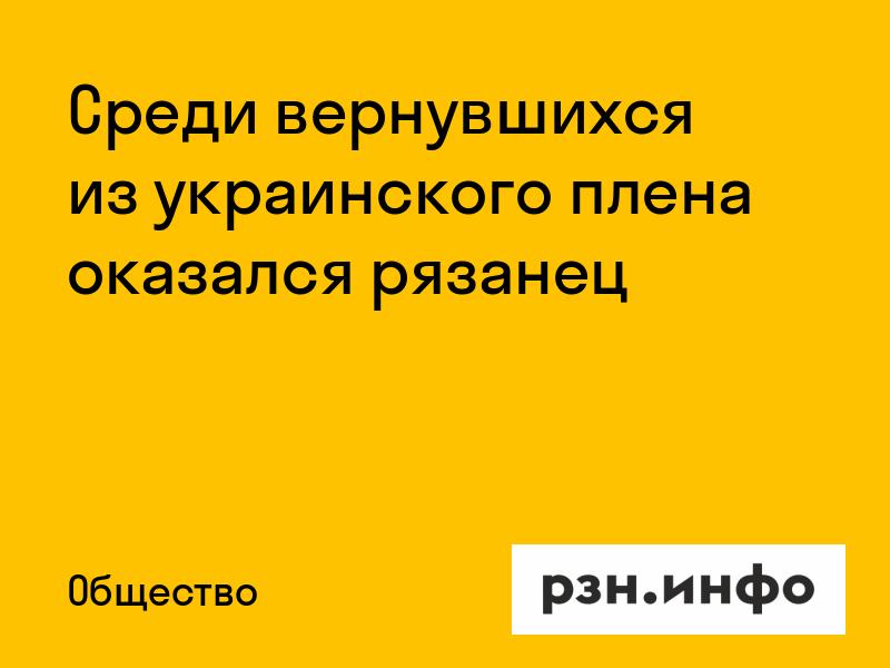 Среди вернувшихся из украинского плена оказался рязанец