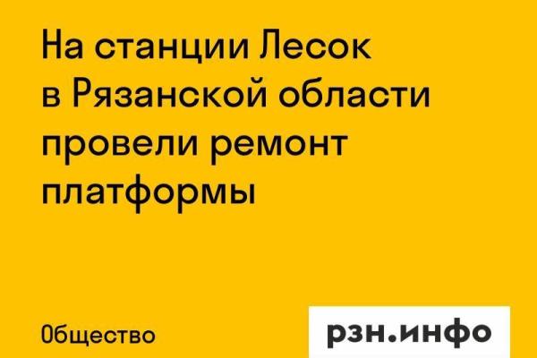 На станции Лесок в Рязанской области провели ремонт платформы
