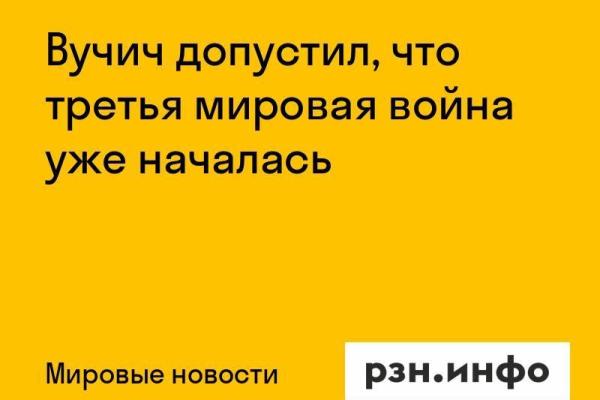 Вучич допустил, что третья мировая война уже началась
