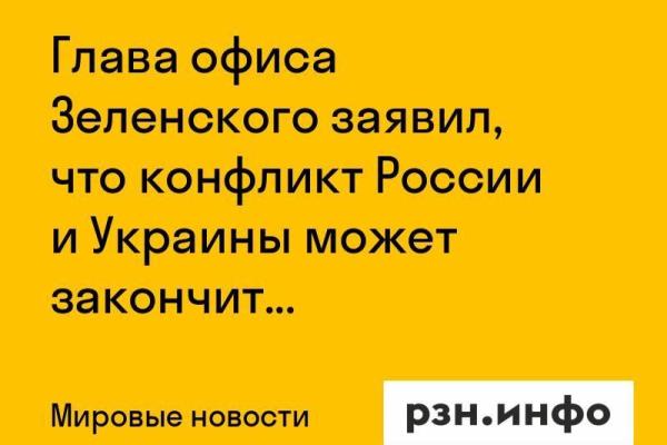 Глава офиса Зеленского заявил, что конфликт России и Украины может закончиться в ближайшее время