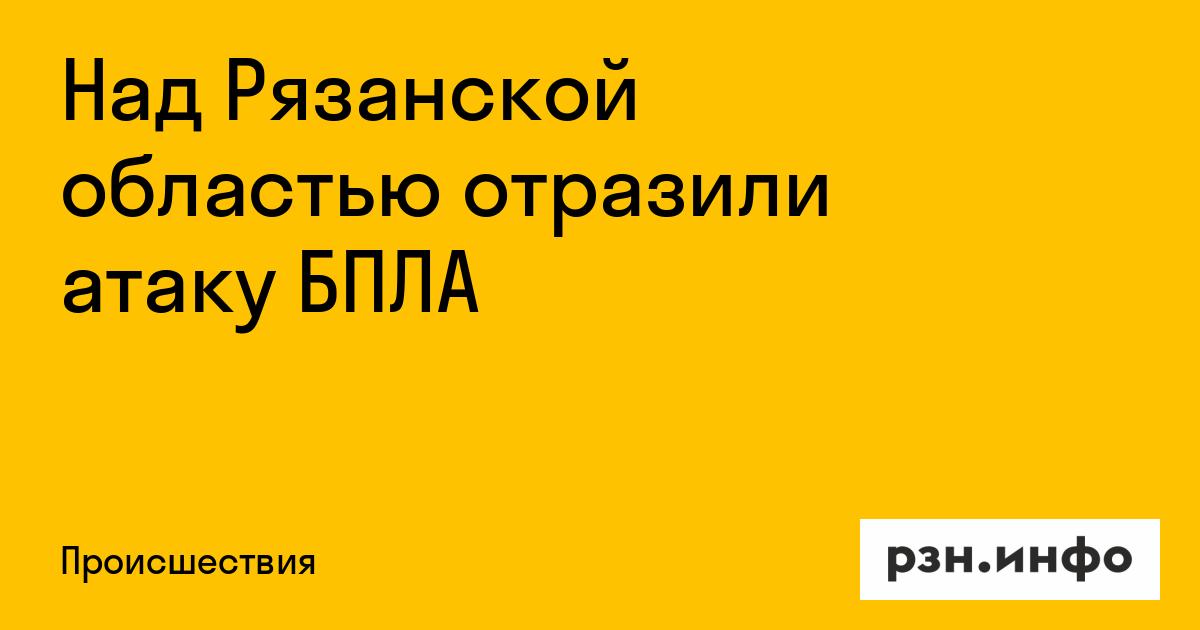 В ночи на 23 сентября над Рязанской областью отразили атаку украинских БПЛА