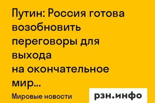 Путин: Россия готова возобновить переговоры для выхода на окончательное мирное соглашение
